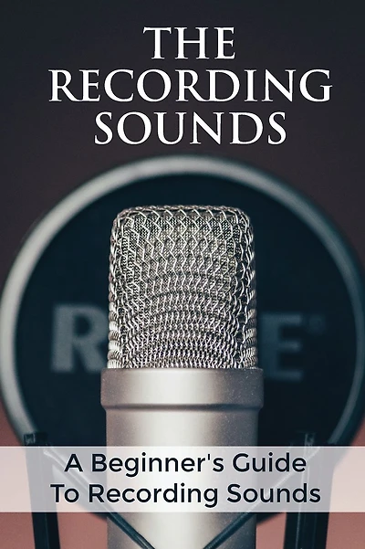 The Recording Sounds: A Beginner's Guide To Recording Sounds: