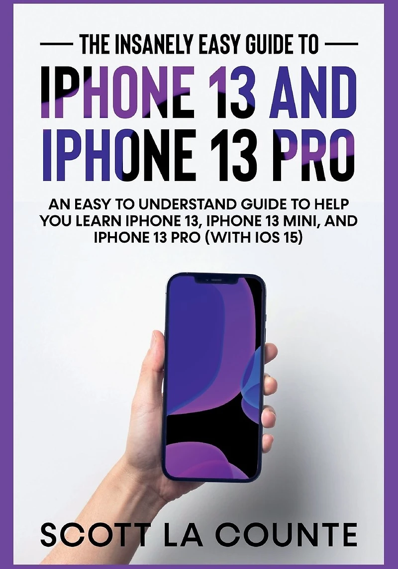 The Insanely Easy Guide To iPhone 13 and Pro: An Understand Help You Learn 13, Mini, Pro (With iOS 15)