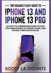 The Insanely Easy Guide To iPhone 13 and Pro: An Understand Help You Learn 13, Mini, Pro (With iOS 15)