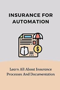 Insurance For Automation: Learn All About Insurance Processes And Documentation: