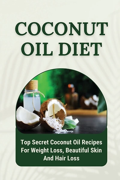 Coconut Oil Diet: Top Secret Coconut Oil Recipes For Weight Loss, Beautiful Skin And Hair Loss