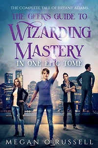 The Geek's Guide to Wizarding Mastery One Epic Tome: Complete Tale of Bryant Adams