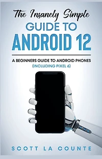 The Insanely Easy Guide to Android 12: A Beginners Phones (Including Pixel 6)