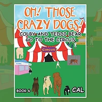 Oh! Those Crazy Dogs !: Colby and Teddi Bear Go to the Circus