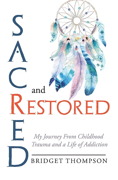 Sacred and Restored: My Journey from Childhood Trauma and a Life of Addiction