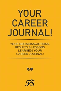 Your Career Journal!: Your Decisions/Actions, Results & Lessons Learned! Your Career Journal!