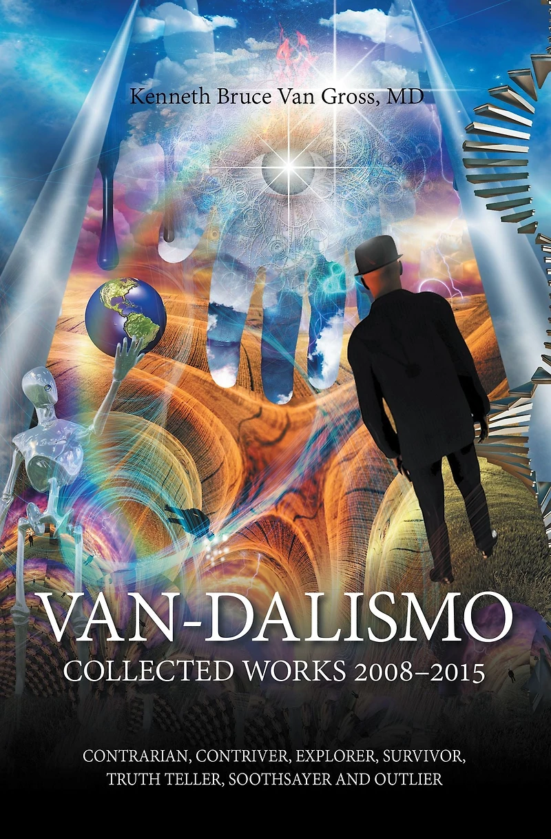 Van-Dalismo: Collected Works 2008-2015 of Van Gross, Md-Contrarian, Contriver, Explorer, Survivor, Truth Teller, Soothsayer and Outlier