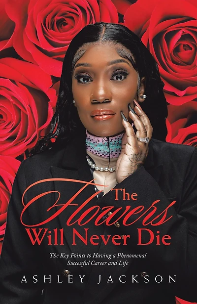 The Flowers Will Never Die: Written to Inspire Women with a Focus on Motivation, Execution, Leadership, Growth, Success, Money, and Mindset