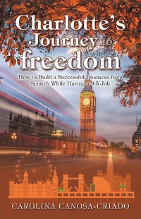 Charlotte's Journey to Freedom: How to Build a Successful Business from Scratch While Having a 9-5 Job