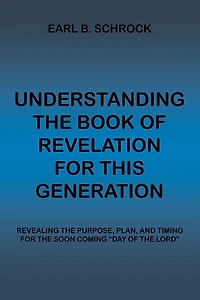 Understanding the Book of Revelation for This Generation: Revealing Purpose, Plan, and Timing Soon Coming "Day Lord"