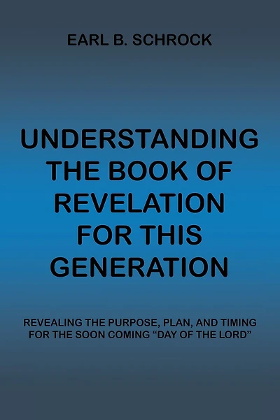 Understanding the Book of Revelation for This Generation: Revealing Purpose, Plan, and Timing Soon Coming "Day Lord"