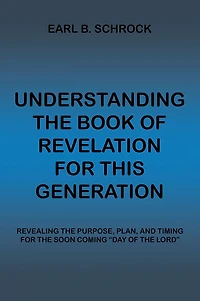 Understanding the Book of Revelation for This Generation: Revealing Purpose, Plan, and Timing Soon Coming "Day Lord"