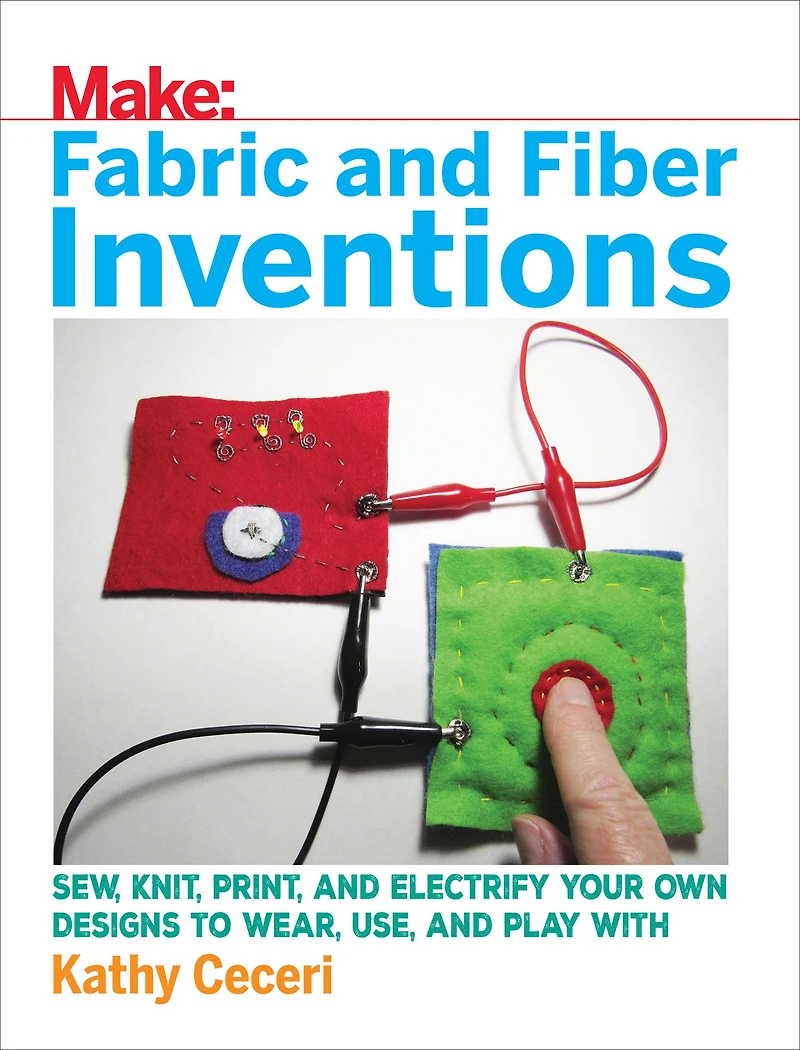 Fabric and Fiber Inventions: Sew, Knit, Print, Electrify Your Own Designs to Wear, Use, Play With