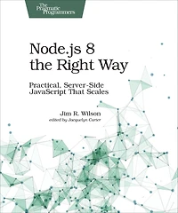 Node.js 8 the Right Way: Practical, Server-Side JavaScript That Scales