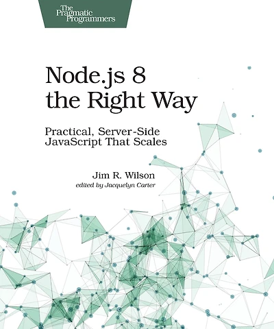 Node.js 8 the Right Way: Practical, Server-Side JavaScript That Scales