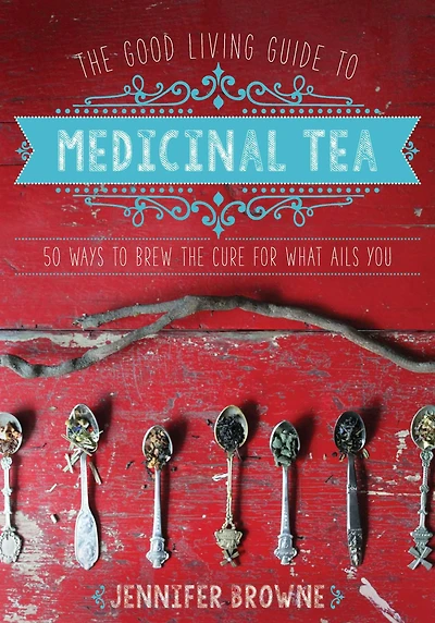 the Good Living Guide to Medicinal Tea: 50 Ways Brew Cure for What Ails You