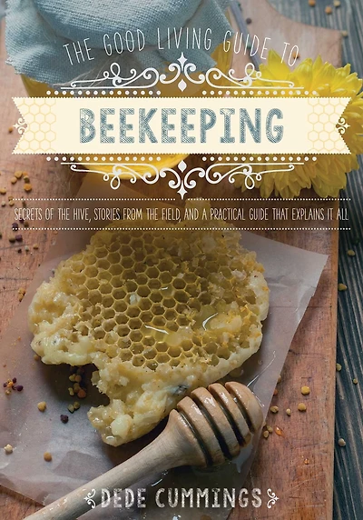 the Good Living Guide to Beekeeping: Secrets of Hive, Stories from Field, and a Practical That Explains It All
