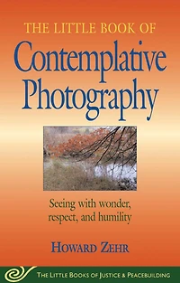 Little Book of Contemplative Photography: Seeing With Wonder, Respect And Humility