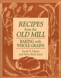 Recipes from the Old Mill: Backing With Whole Grains