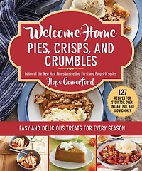 Welcome Home Pies, Crisps, and Crumbles: Easy Delicious Treats for Every Season
