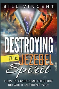 Destroying the Jezebel Spirit: How to Overcome Spirit Before It Destroys You!