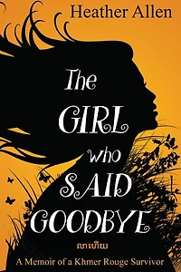 The Girl Who Said Goodbye: a Memoir of Khmer Rouge Survivor