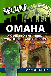 Secret Omaha: A Guide to the Weird, Wonderful, and Obscure