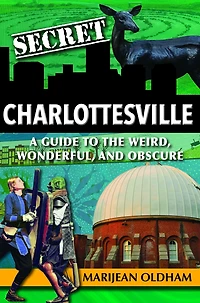 Secret Charlottesville: A Guide to the Weird, Wonderful, and Obscure