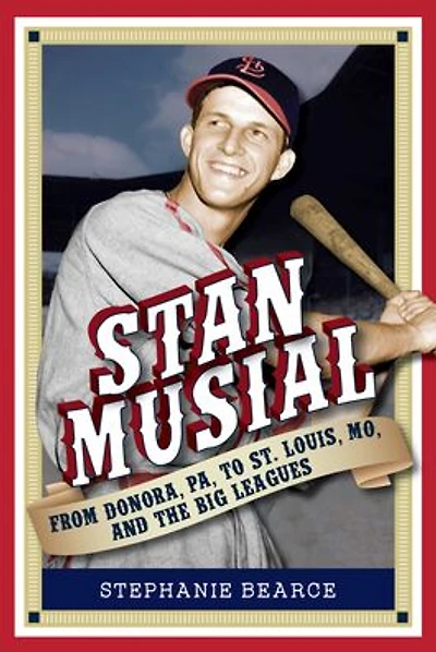Stan Musial: From Donora, PA, to St. Louis, MO, and the Big Leagues, 2nd Edition