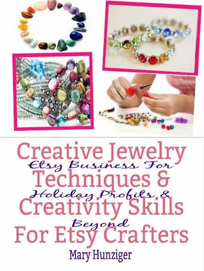 Creative Jewelry Techniques & Creativity Skills For Etsy Crafters: Etsy Business For Holiday Profits & Beyond
