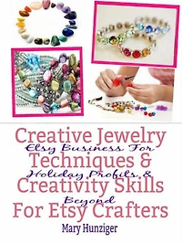 Creative Jewelry Techniques & Creativity Skills For Etsy Crafters: Etsy Business For Holiday Profits & Beyond