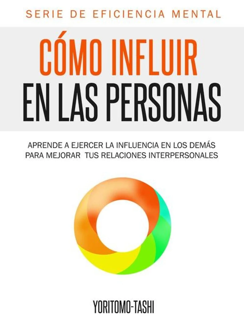Cómo influir en las personas: Aprende a ejercer la influencia los demás para mejorar tus relaciones interpersonales