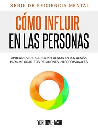 Cómo influir en las personas: Aprende a ejercer la influencia los demás para mejorar tus relaciones interpersonales