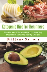 Ketogenic Diet For Beginners: Diet Plan For Ultimate Weight Loss, Boosting Metabolism and Living Healthy Lifestyle