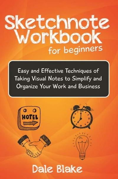 Sketchnote Workbook For Beginners: Easy and Effective Techniques of Taking Visual Notes to Simplify Organize Your Work Business