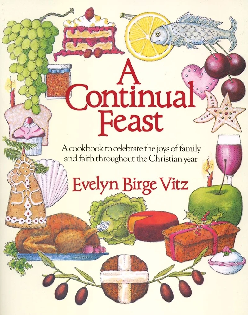 A Continual Feast: Cookbook to Celebrate the Joys of Family & Faith throughout Christian Year