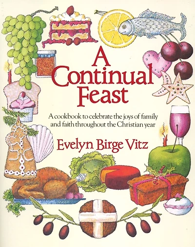 A Continual Feast: Cookbook to Celebrate the Joys of Family & Faith throughout Christian Year