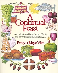 A Continual Feast: Cookbook to Celebrate the Joys of Family & Faith throughout Christian Year