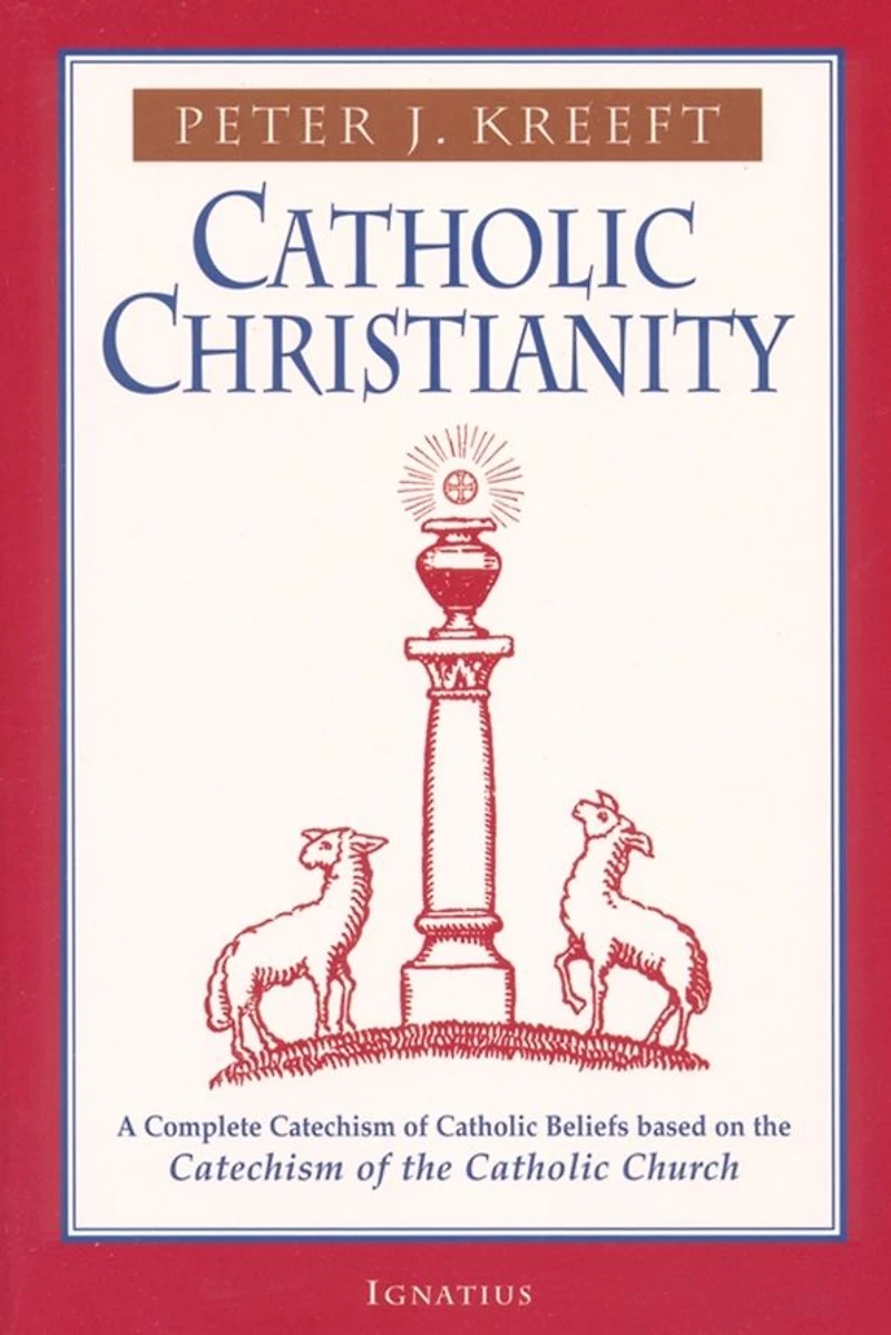Catholic Christianity: A Complete Catechism of Beliefs Based on the Church