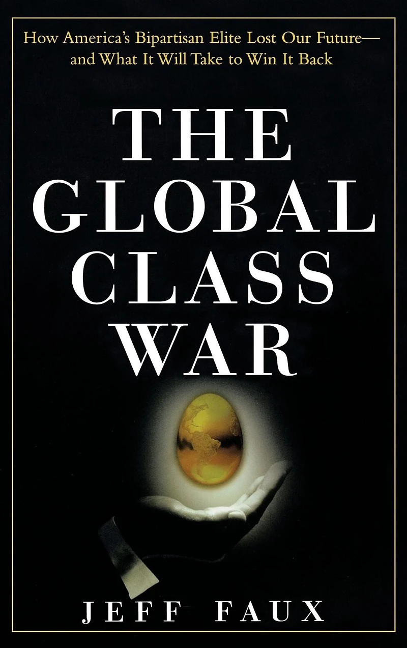 The Global Class War: How America's Bipartisan Elite Lost Our Future - and What It Will Take to Win Back