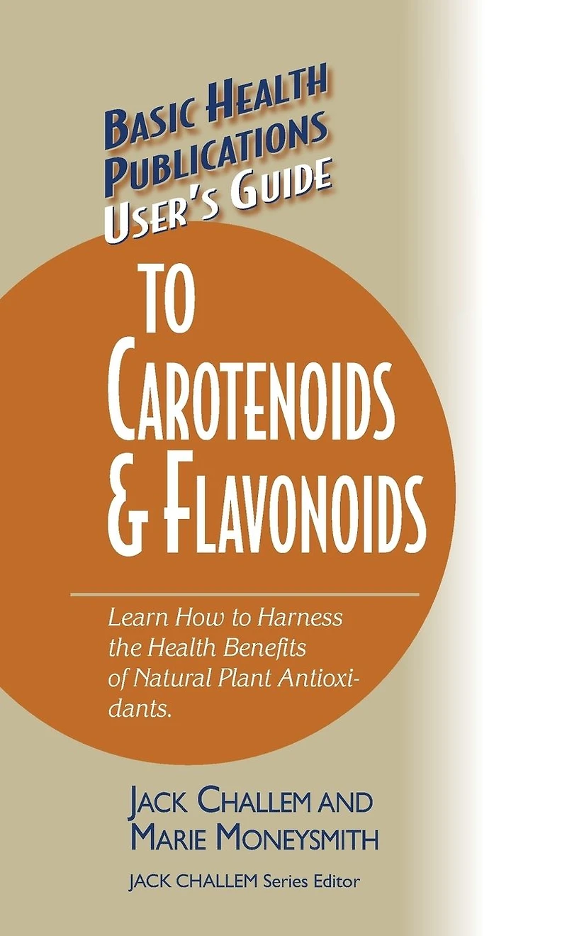 User's Guide to Carotenoids & Flavonoids: Learn How Harness the Health Benefits of Natural Plant Antioxidants