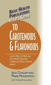 User's Guide to Carotenoids & Flavonoids: Learn How Harness the Health Benefits of Natural Plant Antioxidants