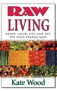 Raw Living: Detox Your Life and Eat the High Energy Way