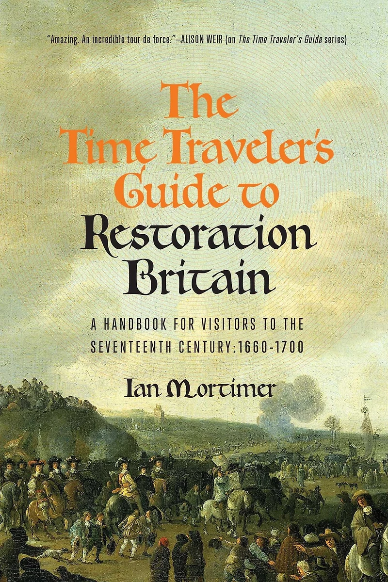 the Time Traveler's Guide to Restoration Britain: A Handbook for Visitors Seventeenth Century: 1660-1699
