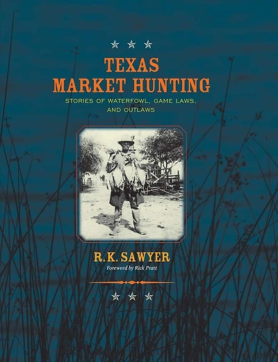 Texas Market Hunting: Stories of Waterfowl, Game Laws, and Outlaws