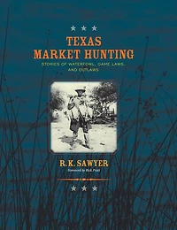 Texas Market Hunting: Stories of Waterfowl, Game Laws, and Outlaws