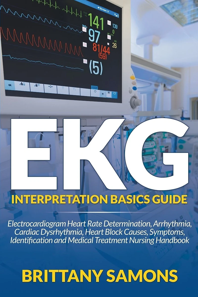 EKG Interpretation Basics Guide: Electrocardiogram Heart Rate Determination, Arrhythmia, Cardiac Dysrhythmia, Block Causes, Symptoms, Identification and Medical Treatment Nursing Handbook