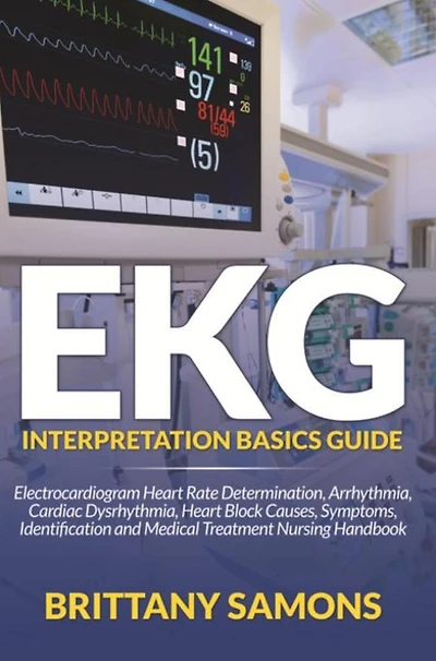 EKG Interpretation Basics Guide: Electrocardiogram Heart Rate Determination, Arrhythmia, Cardiac Dysrhythmia, Block Causes, Symptoms, Identification and Medical Treatment Nursing Handbook