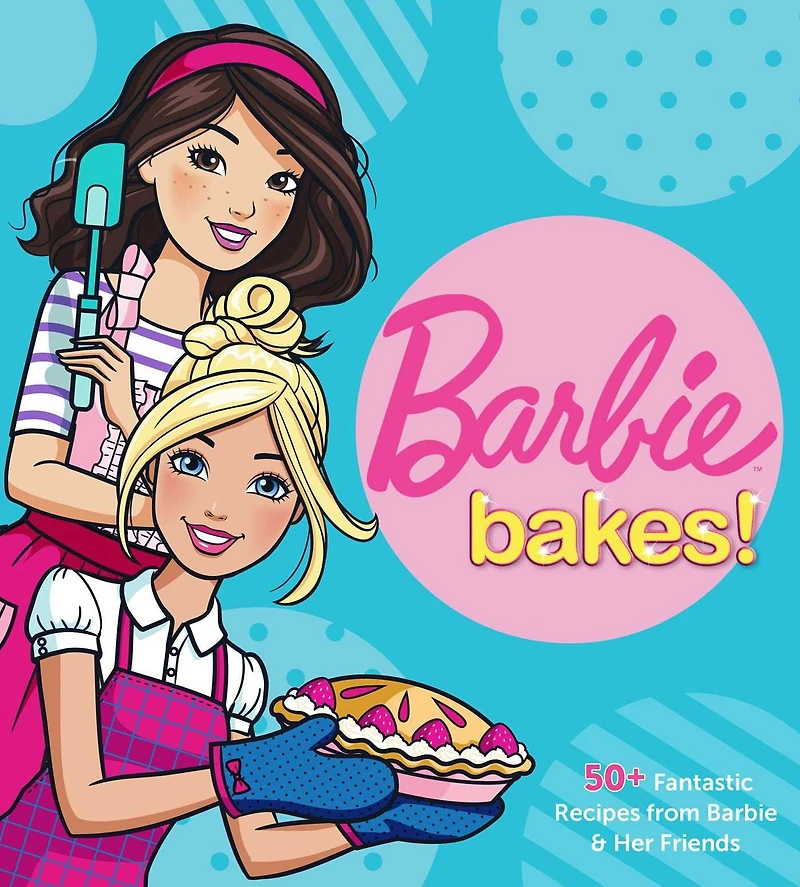 Barbie Bakes: 50+ Fantastic Recipes from & Her Friends