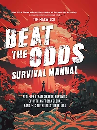 Beat the Odds Survival Manual: Real-Life Strategies for Surviving Everything from a Global Pandemic to Robot Rebellion